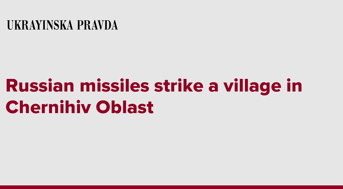 Russian missiles strike a village in Chernihiv Oblast