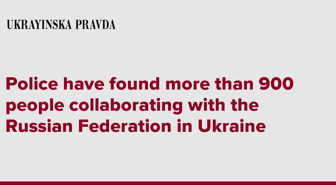 Police have found more than 900 people collaborating with the Russian Federation in Ukraine