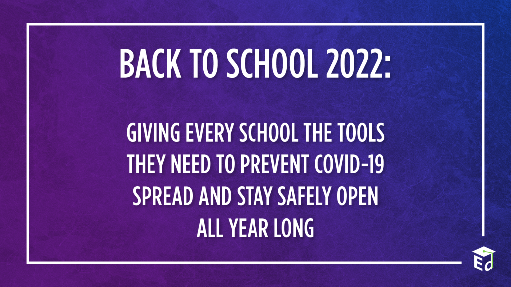 BACK TO SCHOOL 2022: Giving Every School the Tools They Need to Prevent COVID-19 Spread and Stay Safely Open All Year Long