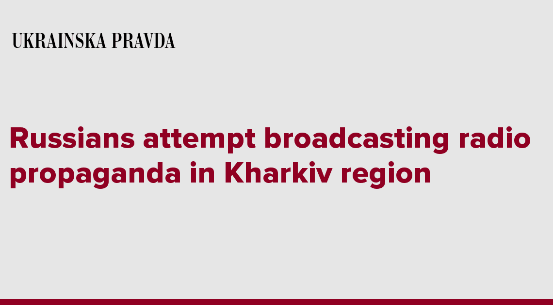 Russians attempt broadcasting radio propaganda in Kharkiv region