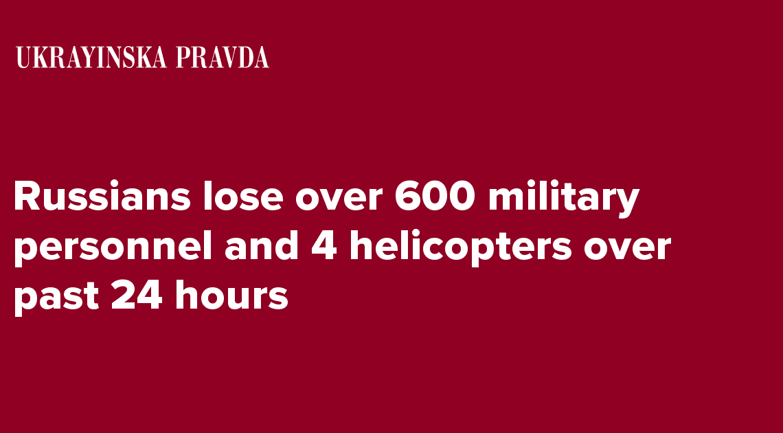 Russians lose over 600 military personnel and 4 helicopters over past 24 hours