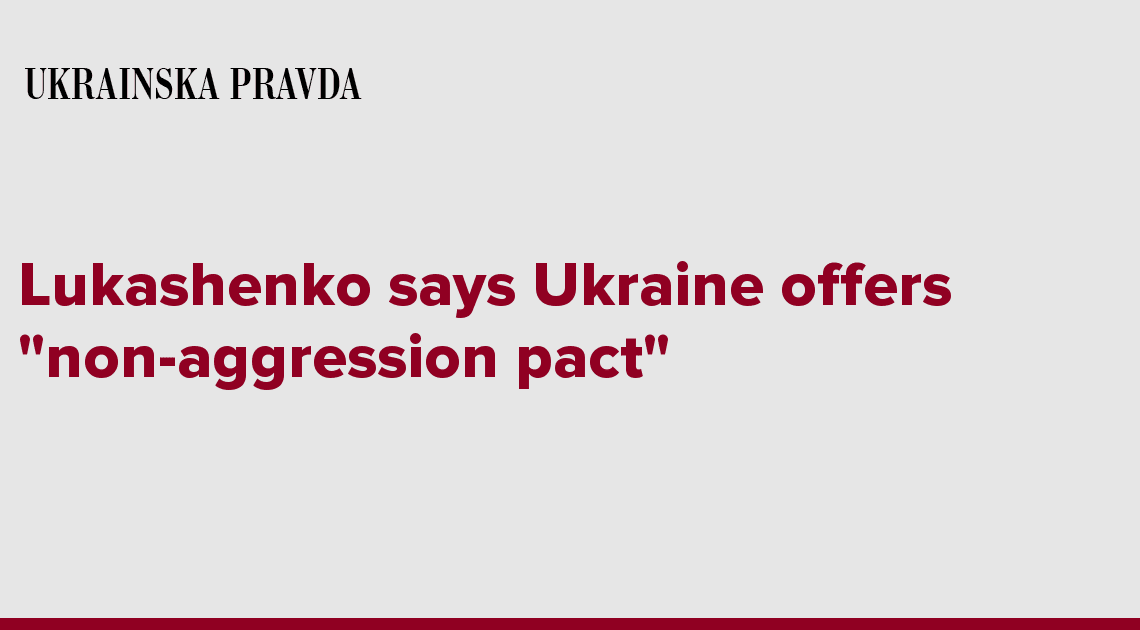 Lukashenko says Ukraine offers ''non-aggression pact''