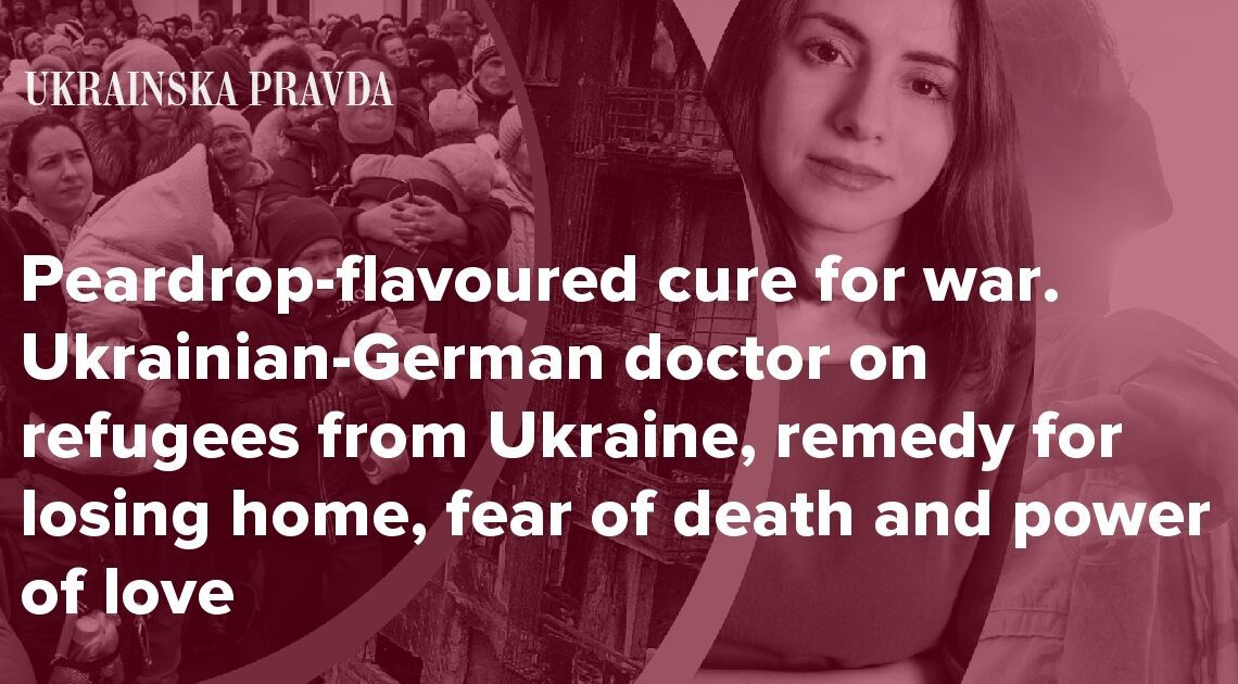 Peardrop-flavoured cure for war. Ukrainian-German doctor on refugees from Ukraine, remedy for losing home, fear of death and power of love