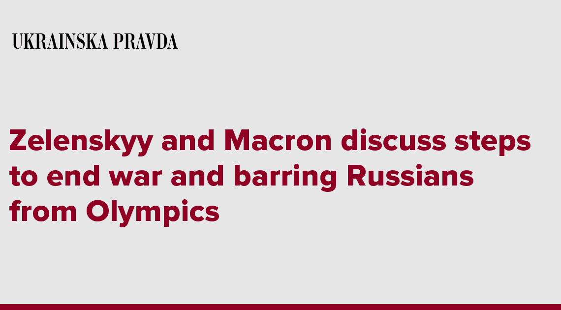 Zelenskyy and Macron discuss steps to end war and barring Russians from Olympics